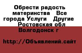 Обрести радость материнства - Все города Услуги » Другие   . Ростовская обл.,Волгодонск г.